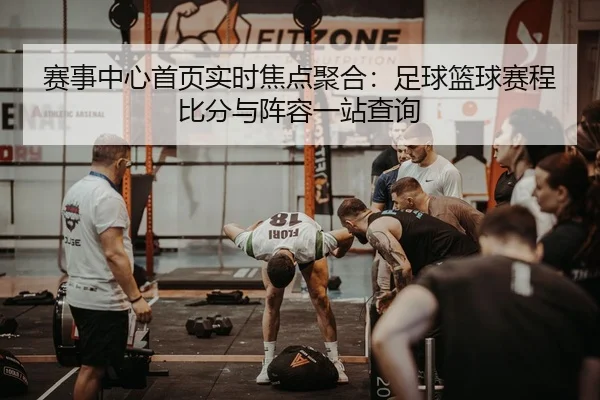 赛事中心首页实时焦点聚合：足球篮球赛程比分与阵容一站查询