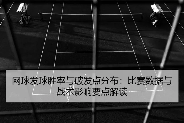 网球发球胜率与破发点分布：比赛数据与战术影响要点解读