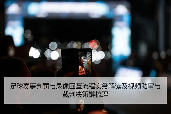 足球赛事判罚与录像回查流程实务解读及视频助审与裁判决策链梳理